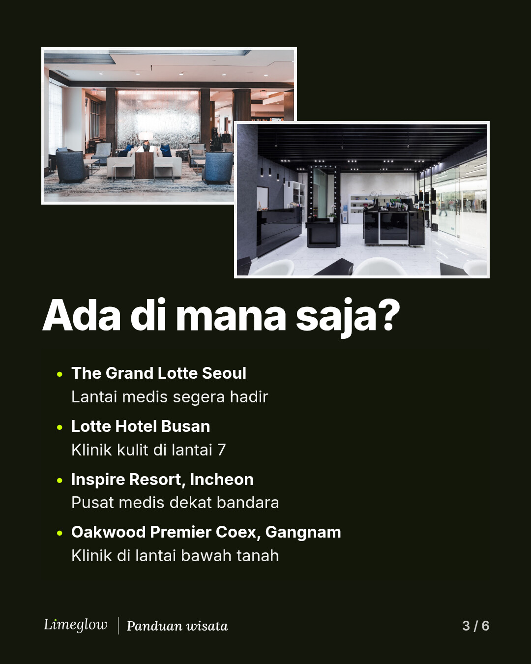 Ada di mana saja? The Grand Lotte Seoul, lantai medis segera hadir. Lotte Hotel Busan, klinik kulit di lantai 7. Inspire Resort di Incheon, pusat medis dekat bandara. Oakwood Premier Coex di Gangnam, klinik di lantai bawah tanah.