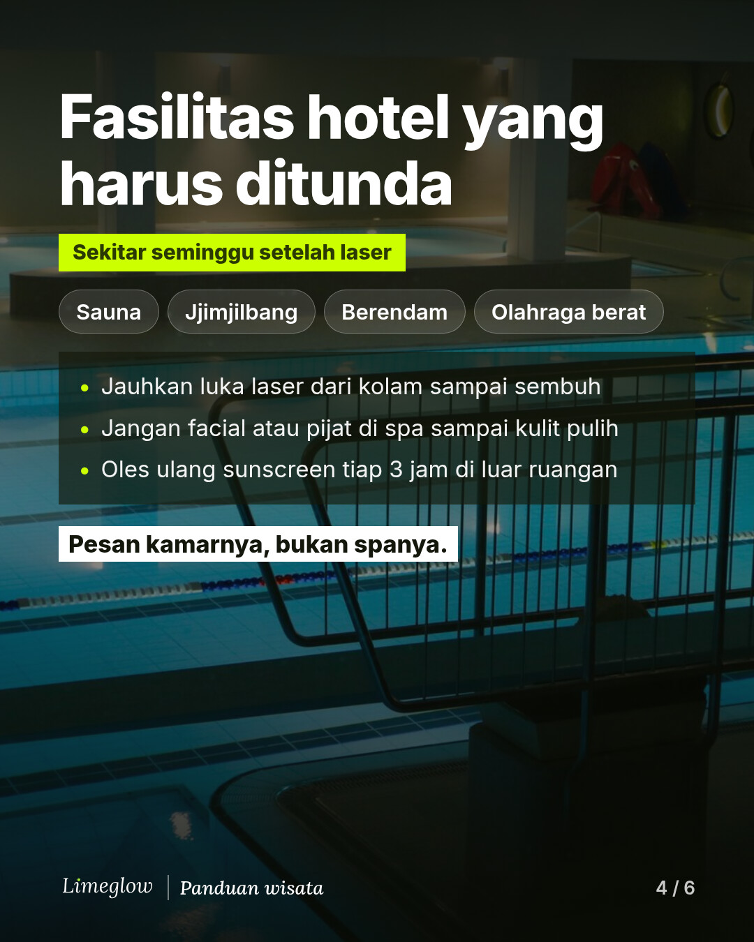 Fasilitas hotel yang harus ditunda selama sekitar seminggu setelah laser: sauna, jjimjilbang, berendam air panas, dan olahraga berat. Jauhkan luka laser dari kolam renang sampai sembuh, jangan facial atau pijat di spa sampai kulit pulih, dan oleskan ulang sunscreen setiap 3 jam di luar ruangan. Pesan kamarnya, bukan spanya.
