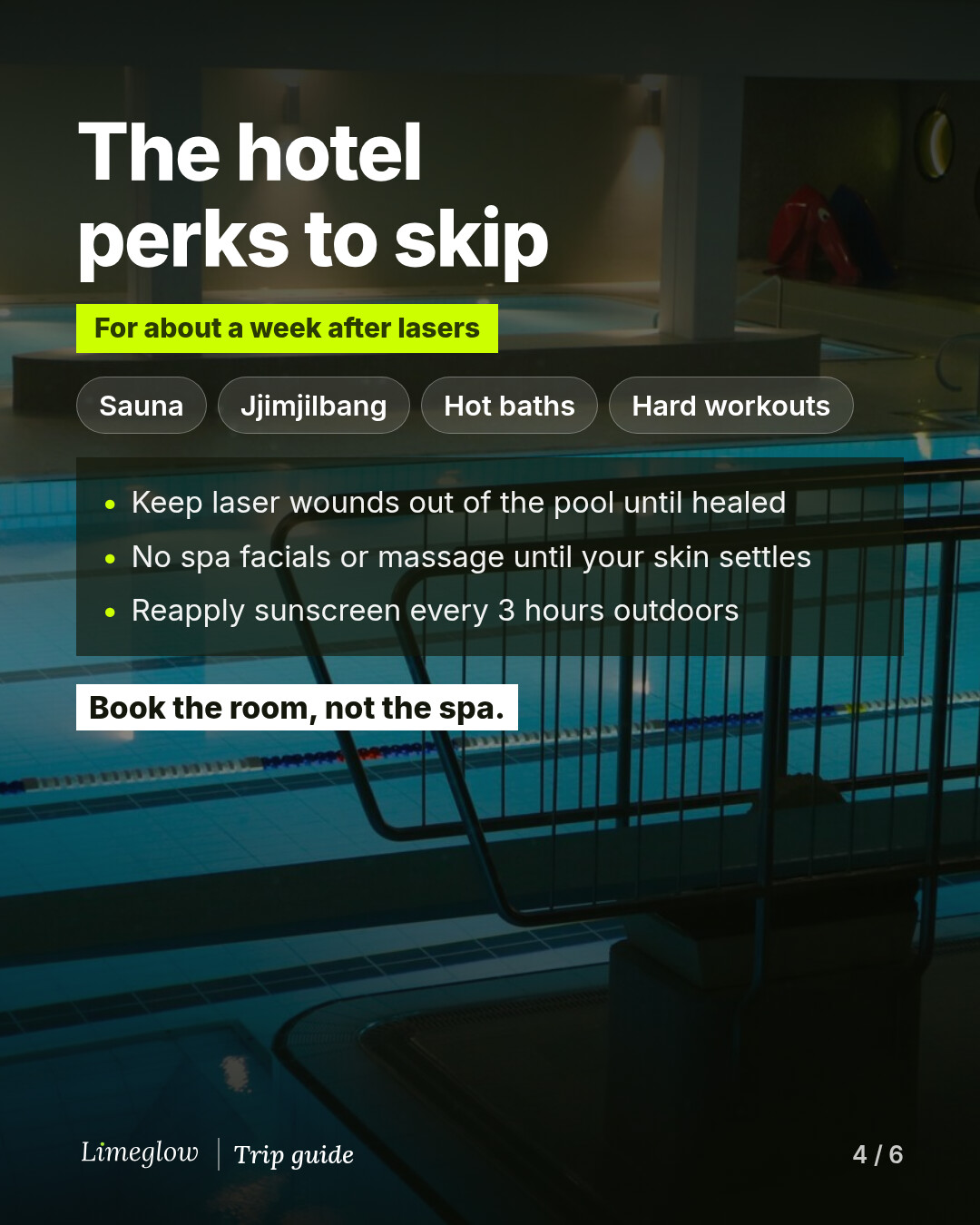 The hotel perks to skip for about a week after lasers: sauna, jjimjilbang, hot baths and hard workouts. Keep laser wounds out of the pool until healed, no spa facials or massage until your skin settles, and reapply sunscreen every 3 hours outdoors. Book the room, not the spa.