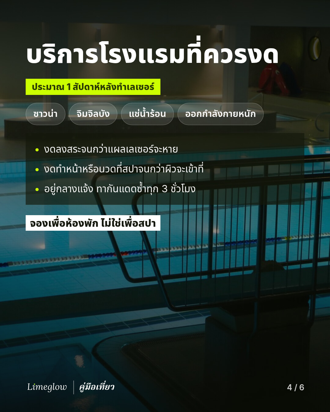 บริการโรงแรมที่ควรงดประมาณ 1 สัปดาห์หลังทำเลเซอร์: ซาวน่า จิมจิลบัง แช่น้ำร้อน และออกกำลังกายหนัก งดลงสระจนกว่าแผลเลเซอร์จะหาย งดทำหน้าหรือนวดที่สปาจนกว่าผิวจะเข้าที่ และเมื่ออยู่กลางแจ้งให้ทากันแดดซ้ำทุก 3 ชั่วโมง จองเพื่อห้องพัก ไม่ใช่เพื่อสปา