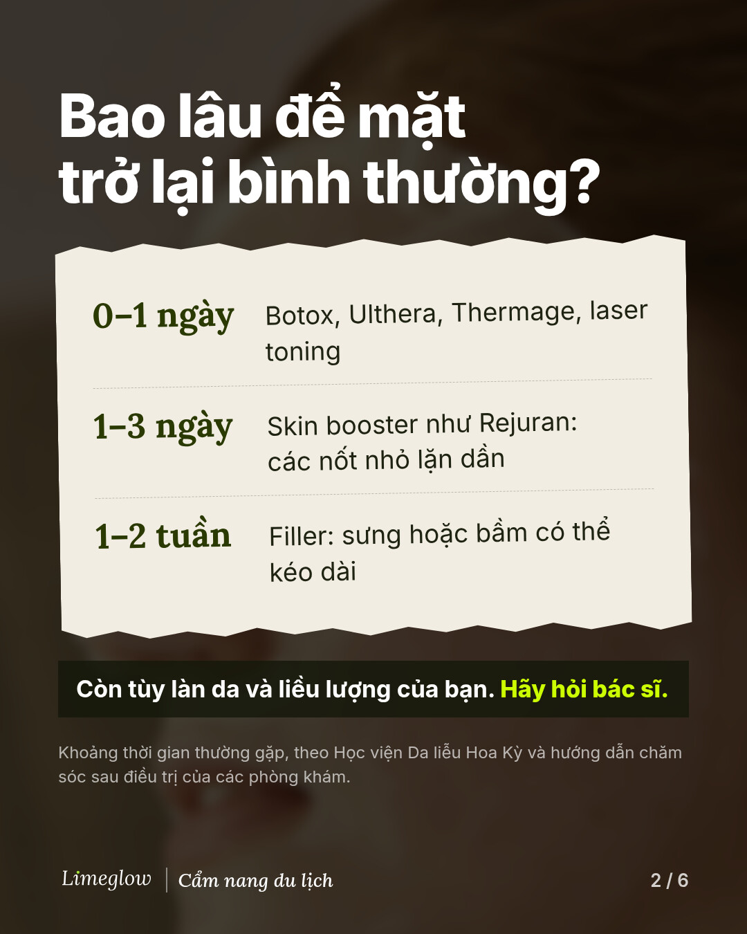 Bao lâu để mặt trở lại bình thường? 0 đến 1 ngày: Botox, Ulthera, Thermage, laser toning. 1 đến 3 ngày: skin booster như Rejuran, các nốt nhỏ lặn dần. 1 đến 2 tuần: filler, sưng hoặc bầm có thể kéo dài. Thời gian còn tùy làn da và liều lượng của bạn, vì vậy hãy hỏi bác sĩ.