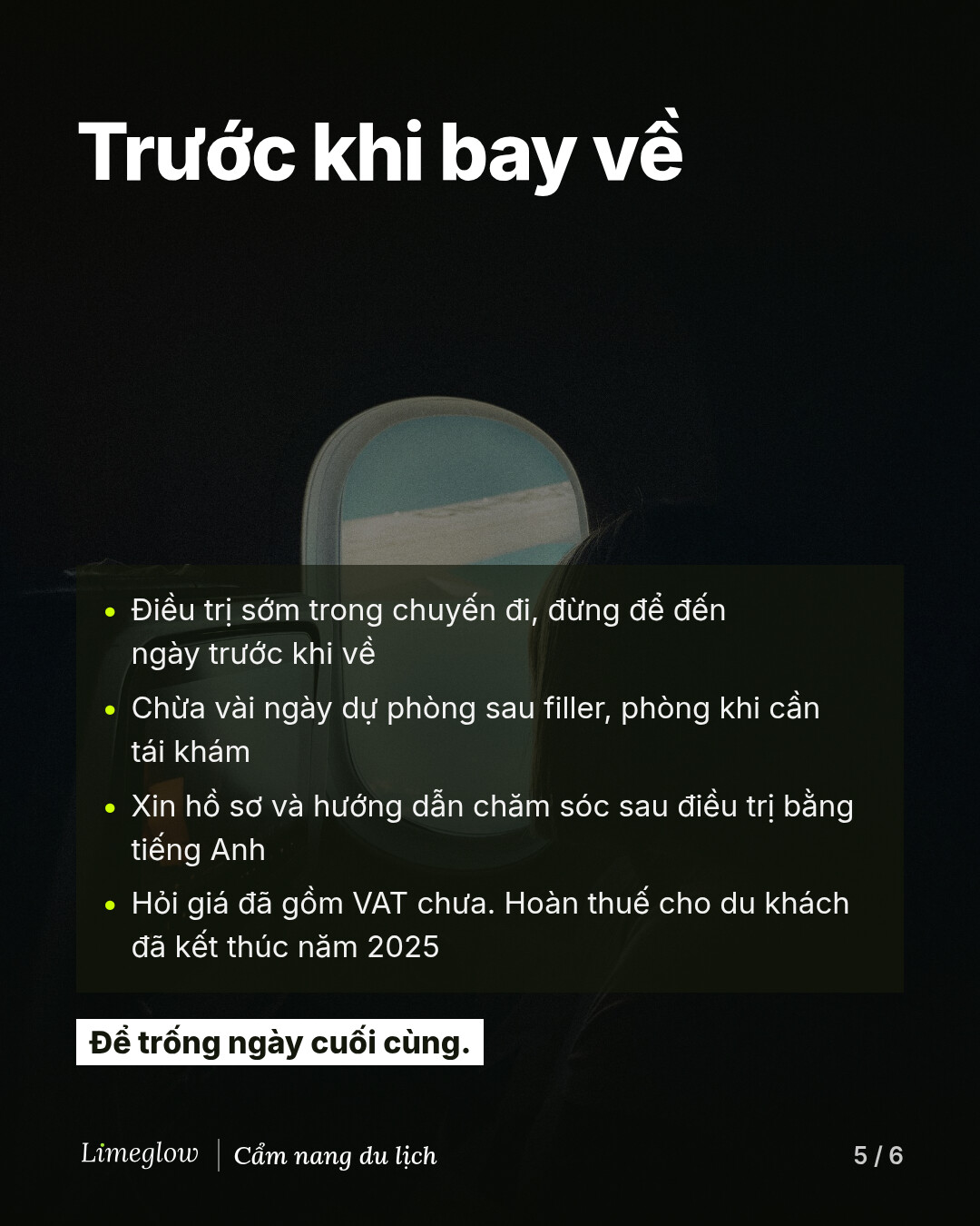 Trước khi bay về: điều trị sớm trong chuyến đi, chừa vài ngày dự phòng sau filler, xin hồ sơ và hướng dẫn chăm sóc sau điều trị bằng tiếng Anh, và hỏi giá đã gồm VAT chưa vì chương trình hoàn thuế cho du khách đã kết thúc năm 2025. Để trống ngày cuối cùng.