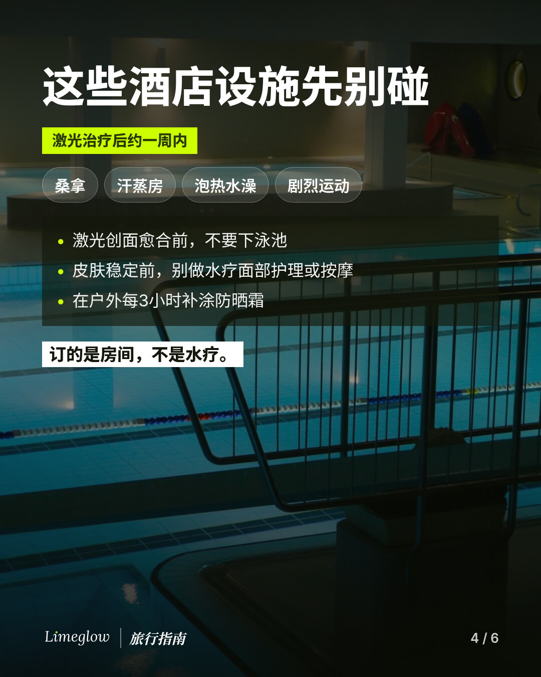 激光治疗后约一周内，这些酒店设施先别碰：桑拿、汗蒸房、泡热水澡和剧烈运动。激光创面愈合前不要下泳池，皮肤稳定前别做水疗面部护理或按摩，在户外每3小时补涂防晒霜。订的是房间，不是水疗。