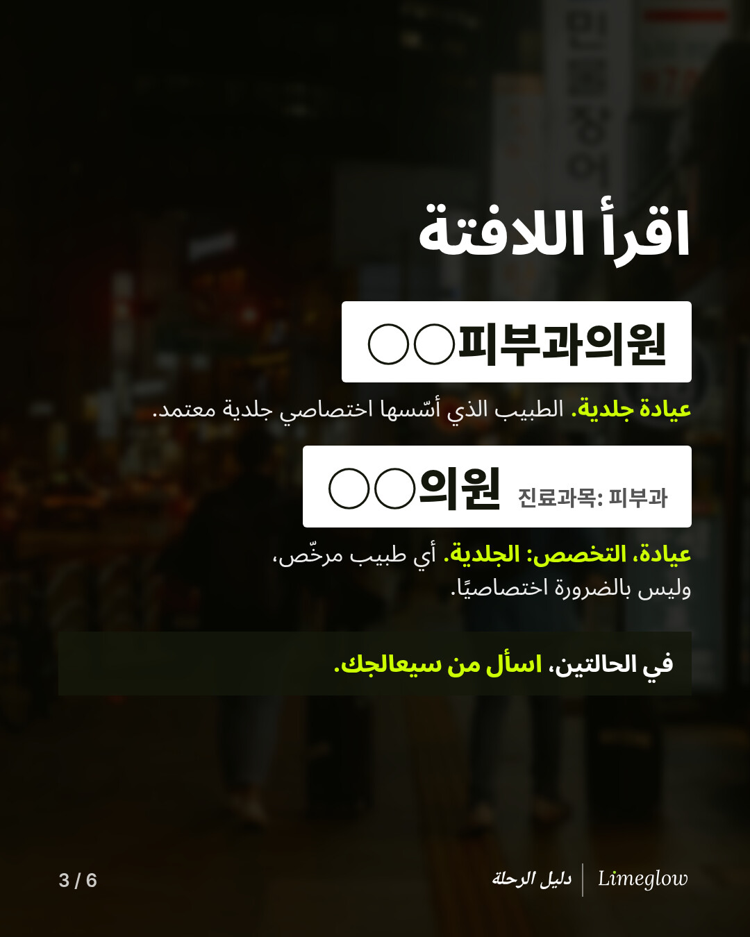 اقرأ اللافتة. لافتة 피부과의원 تعني عيادة جلدية أسّسها طبيب اختصاصي معتمد في الأمراض الجلدية. ولافتة 의원 مع عبارة 진료과목: 피부과 بخط صغير تعني عيادة فيها قسم للجلدية، يديرها أي طبيب مرخّص، وليس بالضرورة اختصاصيًا. في الحالتين، اسأل من سيعالجك.