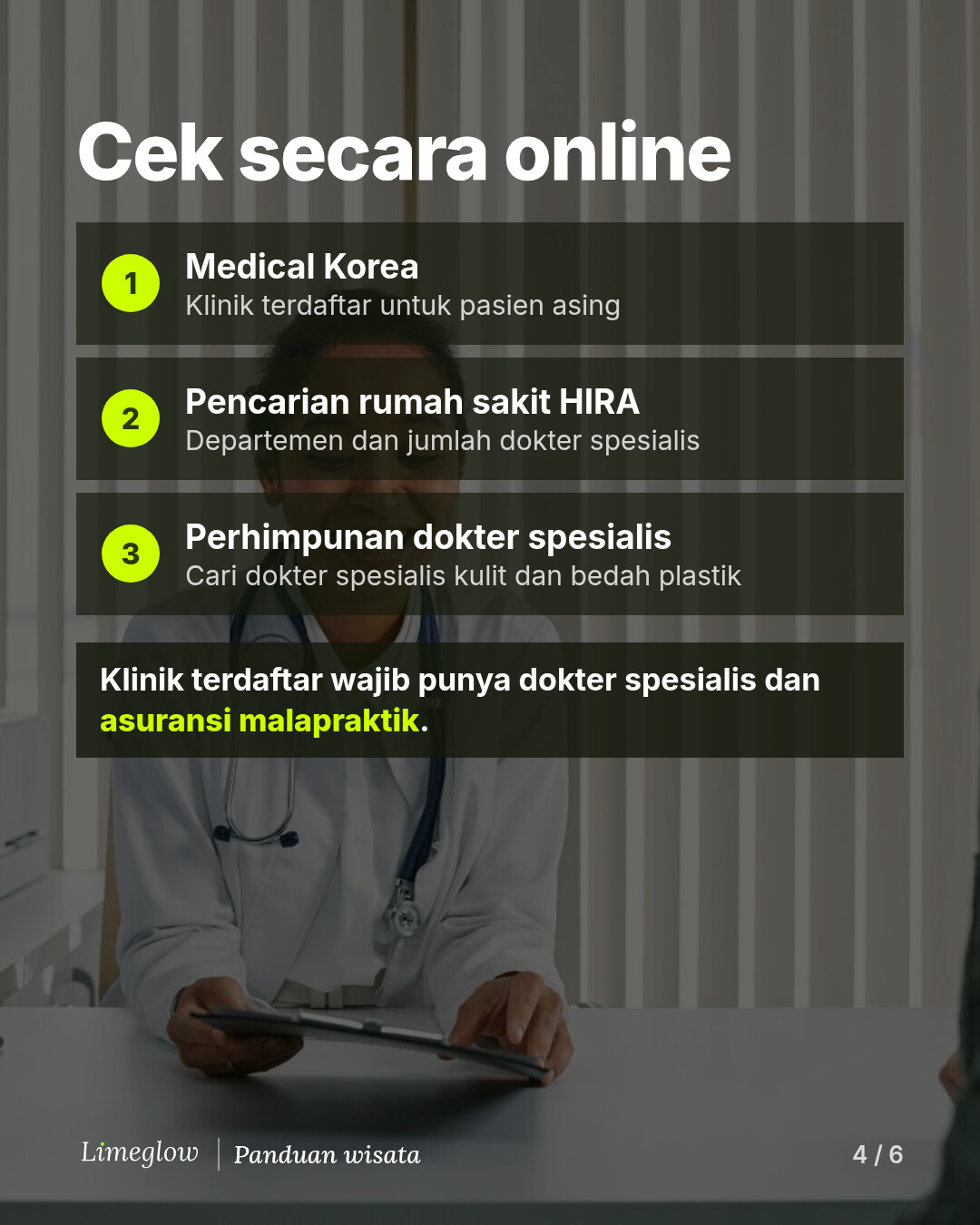 Cek secara online: 1, Medical Korea, untuk klinik terdaftar bagi pasien asing. 2, pencarian rumah sakit HIRA, untuk departemen dan jumlah dokter spesialis. 3, perhimpunan dokter spesialis, untuk mencari dokter spesialis kulit dan bedah plastik. Klinik terdaftar wajib punya dokter spesialis dan asuransi malapraktik.