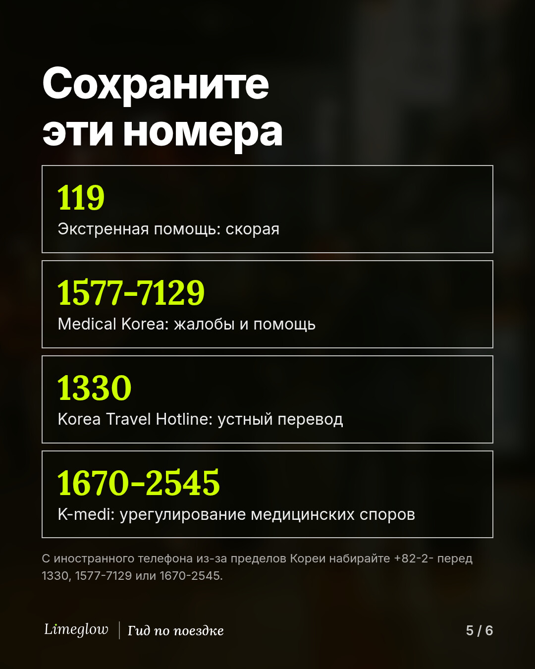 Сохраните эти номера: 119 — экстренная помощь. 1577-7129 — Medical Korea, жалобы и помощь. 1330 — Korea Travel Hotline, устный перевод. 1670-2545 — K-medi, урегулирование медицинских споров. С иностранного телефона из-за пределов Кореи сначала наберите +82-2-.