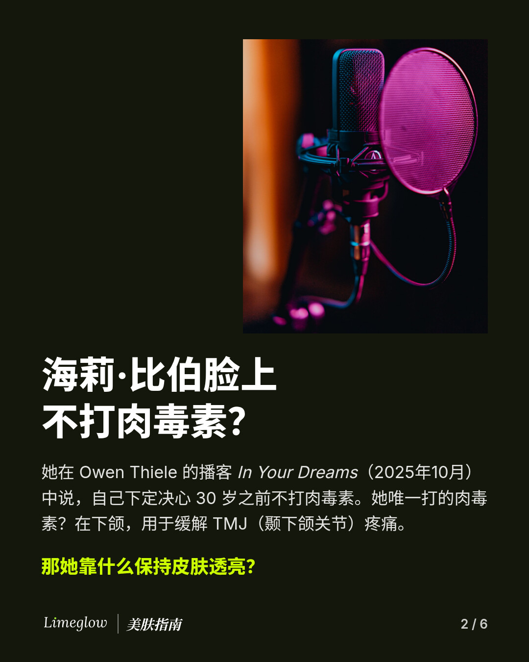 海莉·比伯脸上不打肉毒素？2025 年 10 月，她在 Owen Thiele 的播客 In Your Dreams 中说，自己下定决心 30 岁之前不打肉毒素。她唯一打的肉毒素在下颌，用于缓解 TMJ 疼痛。